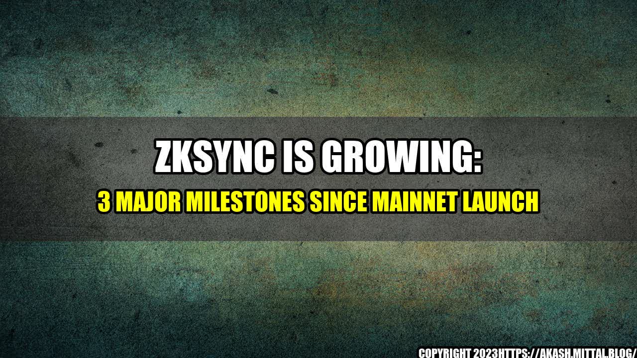 +ZkSync-is-Growing-3-Major-Milestones-Since-Mainnet-Launch+